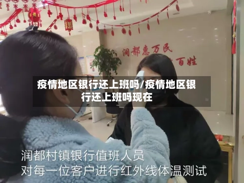 疫情地区银行还上班吗/疫情地区银行还上班吗现在
