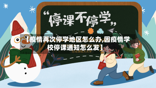【疫情再次停学地区怎么办,因疫情学校停课通知怎么发】