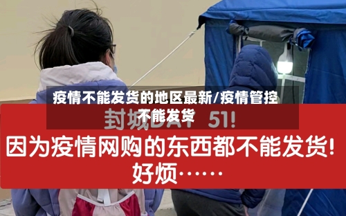 疫情不能发货的地区最新/疫情管控不能发货