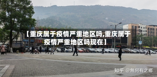 【重庆属于疫情严重地区吗,重庆属于疫情严重地区吗现在】
