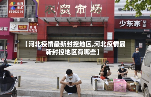 【河北疫情最新封控地区,河北疫情最新封控地区有哪些】