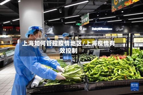 上海如何管控疫情地区/上海疫情有效控制