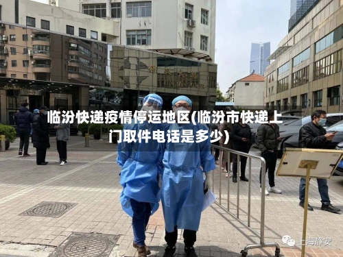 临汾快递疫情停运地区(临汾市快递上门取件电话是多少)
