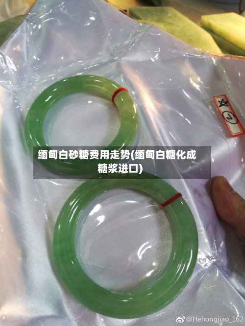 缅甸白砂糖费用走势(缅甸白糖化成糖浆进口)