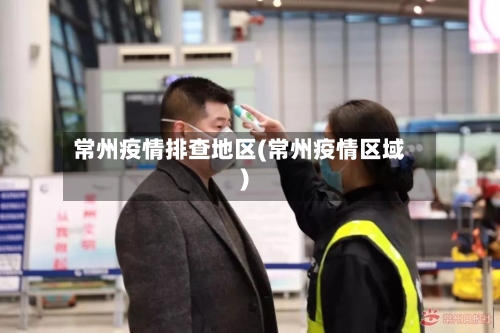 常州疫情排查地区(常州疫情区域)