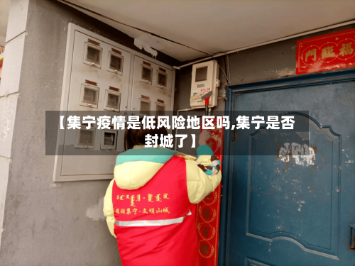 【集宁疫情是低风险地区吗,集宁是否封城了】