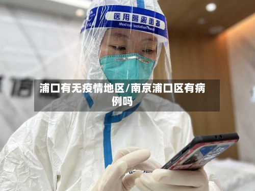 浦口有无疫情地区/南京浦口区有病例吗