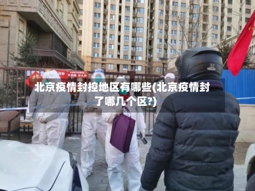 北京疫情封控地区有哪些(北京疫情封了哪几个区?)
