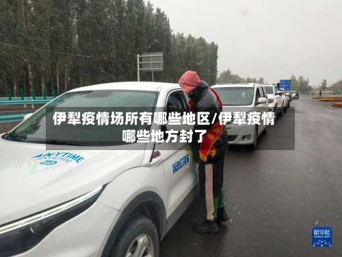 伊犁疫情场所有哪些地区/伊犁疫情哪些地方封了