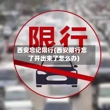 西安忘记限行(西安限行忘了开出来了怎么办)