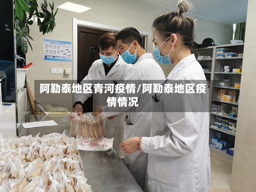 阿勒泰地区青河疫情/阿勒泰地区疫情情况-第1张图片