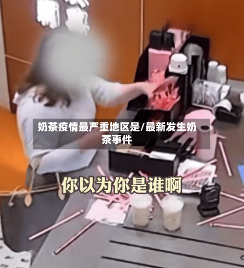 奶茶疫情最严重地区是/最新发生奶茶事件