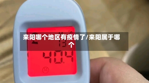 来阳哪个地区有疫情了/来阳属于哪个