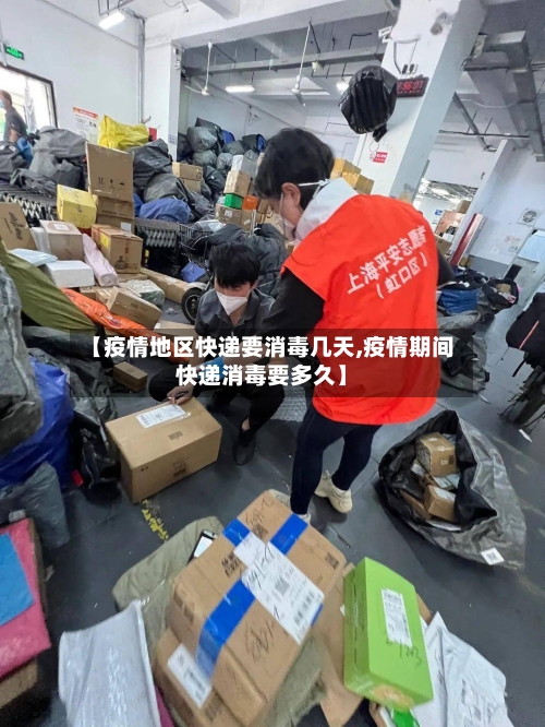 【疫情地区快递要消毒几天,疫情期间快递消毒要多久】