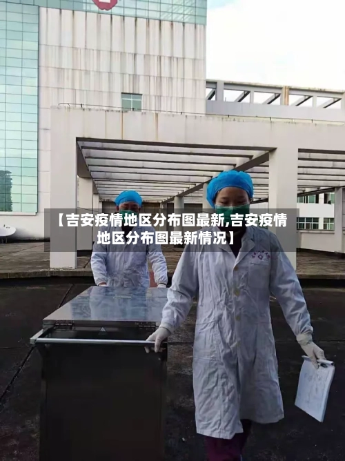 【吉安疫情地区分布图最新,吉安疫情地区分布图最新情况】