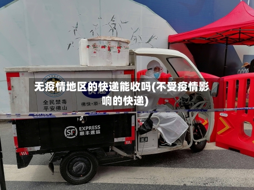 无疫情地区的快递能收吗(不受疫情影响的快递)