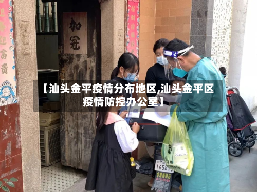 【汕头金平疫情分布地区,汕头金平区疫情防控办公室】
