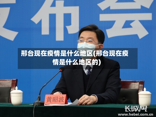 邢台现在疫情是什么地区(邢台现在疫情是什么地区的)