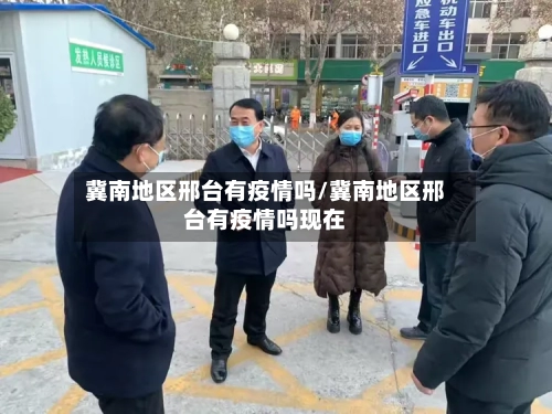 冀南地区邢台有疫情吗/冀南地区邢台有疫情吗现在