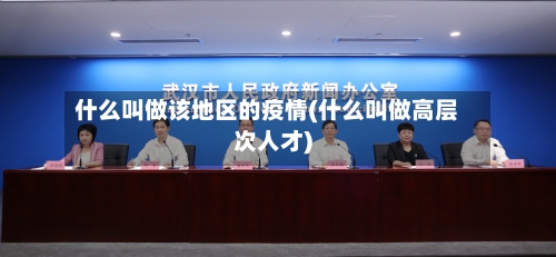 什么叫做该地区的疫情(什么叫做高层次人才)