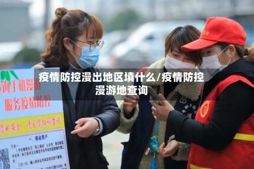 疫情防控漫出地区填什么/疫情防控漫游地查询