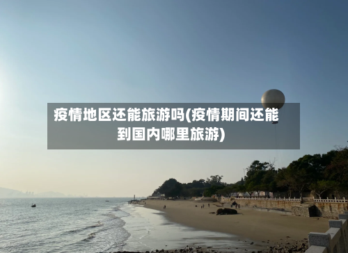 疫情地区还能旅游吗(疫情期间还能到国内哪里旅游)