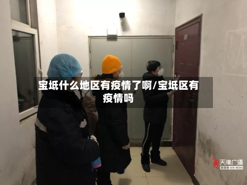 宝坻什么地区有疫情了啊/宝坻区有疫情吗