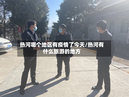 热河哪个地区有疫情了今天/热河有什么旅游的地方