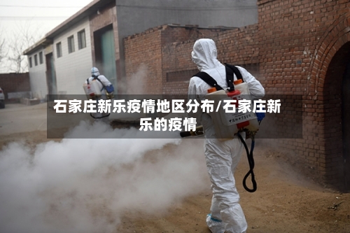 石家庄新乐疫情地区分布/石家庄新乐的疫情