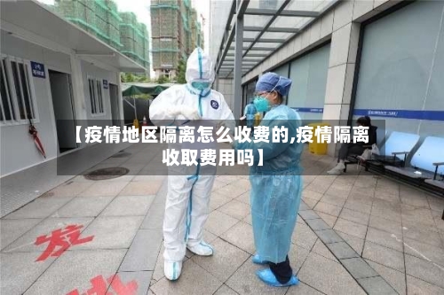 【疫情地区隔离怎么收费的,疫情隔离收取费用吗】