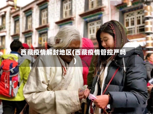 西藏疫情解封地区(西藏疫情管控严吗)