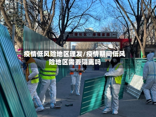 疫情低风险地区理发/疫情期间低风险地区需要隔离吗