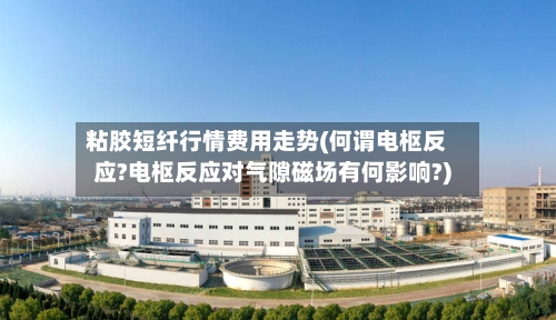 粘胶短纤行情费用走势(何谓电枢反应?电枢反应对气隙磁场有何影响?)