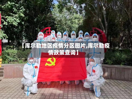 【库尔勒地区疫情分区图片,库尔勒疫情政策查询】