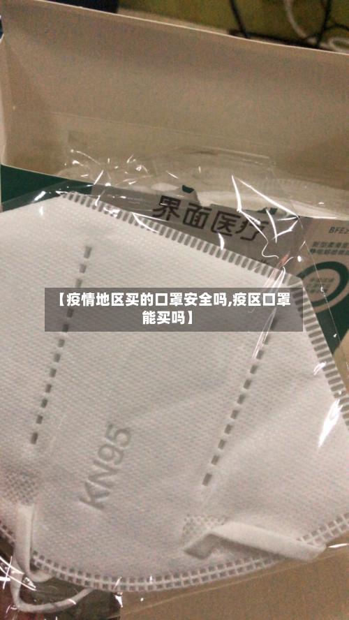 【疫情地区买的口罩安全吗,疫区口罩能买吗】