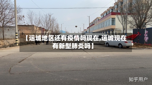 【运城地区还有疫情吗现在,运城现在有新型肺炎吗】