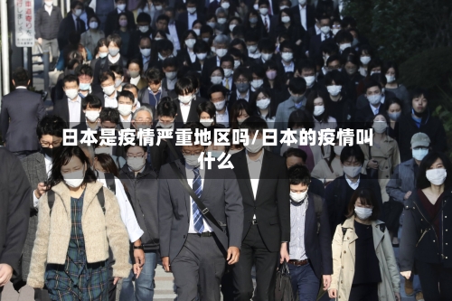 日本是疫情严重地区吗/日本的疫情叫什么
