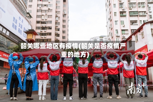 韶关哪些地区有疫情(韶关是否疫情严重的地方)