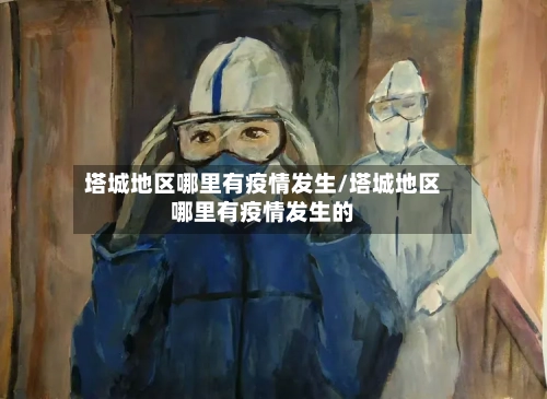塔城地区哪里有疫情发生/塔城地区哪里有疫情发生的