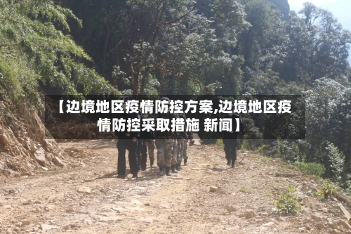【边境地区疫情防控方案,边境地区疫情防控采取措施 新闻】