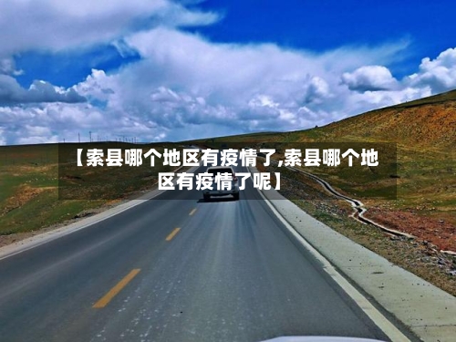【索县哪个地区有疫情了,索县哪个地区有疫情了呢】