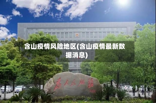 含山疫情风险地区(含山疫情最新数据消息)