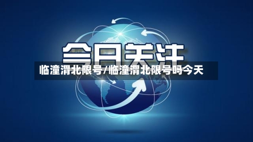 临潼渭北限号/临潼渭北限号吗今天