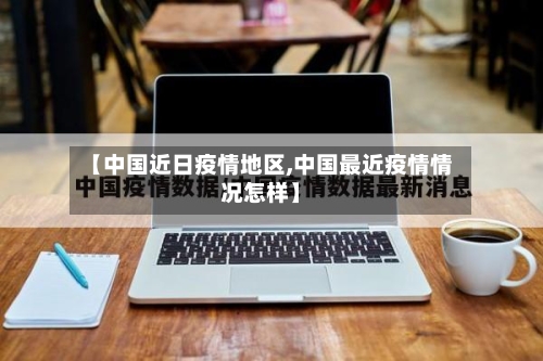 【中国近日疫情地区,中国最近疫情情况怎样】