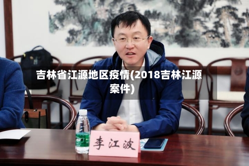 吉林省江源地区疫情(2018吉林江源案件)