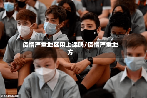 疫情严重地区用上课吗/疫情严重地方