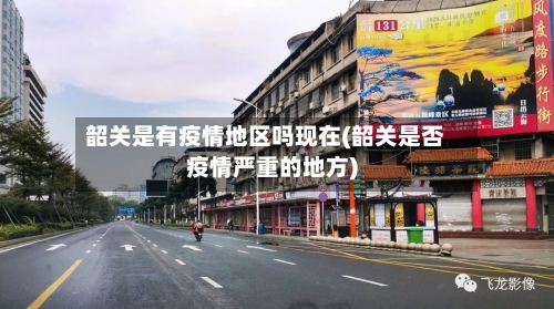 韶关是有疫情地区吗现在(韶关是否疫情严重的地方)