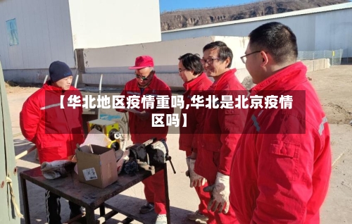 【华北地区疫情重吗,华北是北京疫情区吗】