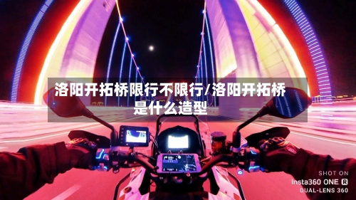 洛阳开拓桥限行不限行/洛阳开拓桥是什么造型