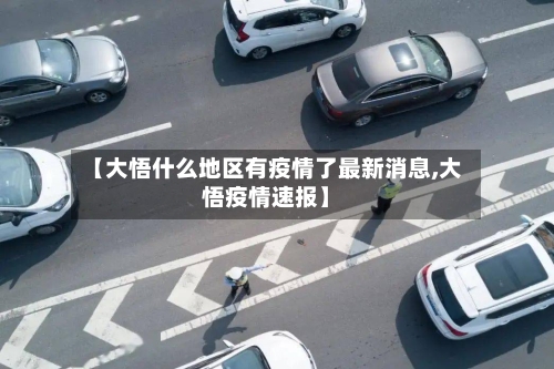 【大悟什么地区有疫情了最新消息,大悟疫情速报】